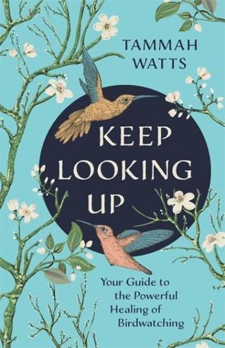Keep Looking Up : Your Guide to the Powerful Healing of Birdwatching