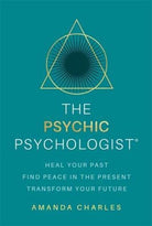 The Psychic Psychologist : Heal Your Past, Find Peace in the Present, Transform Your Future