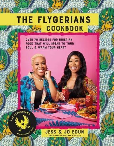 The Flygerians Cookbook : Over 70 Recipes for Nigerian Food That Will Speak to Your Soul & Warm Your Heart