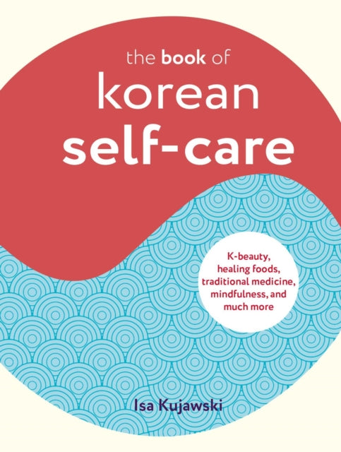 The Book of Korean Self-Care : K-Beauty, Healing Foods, Traditional Medicine, Mindfulness, and Much More - 9781800652040