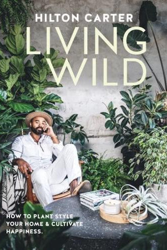 Living Wild : How to Plant Style Your Home and Cultivate Happiness