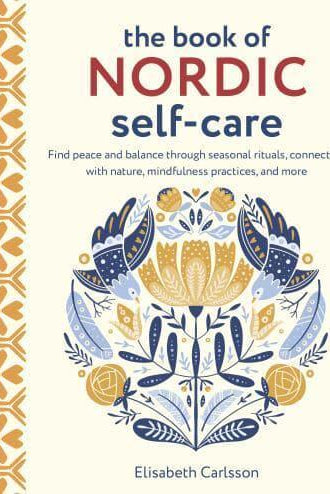 The Book of Nordic Self-Care : Find Peace and Balance Through Seasonal Rituals, Connecting with Nature, Mindfulness Practices, and More