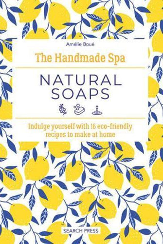 The Handmade Spa: Natural Soaps : Indulge Yourself with 16 ECO-Friendly Recipes to Make at Home