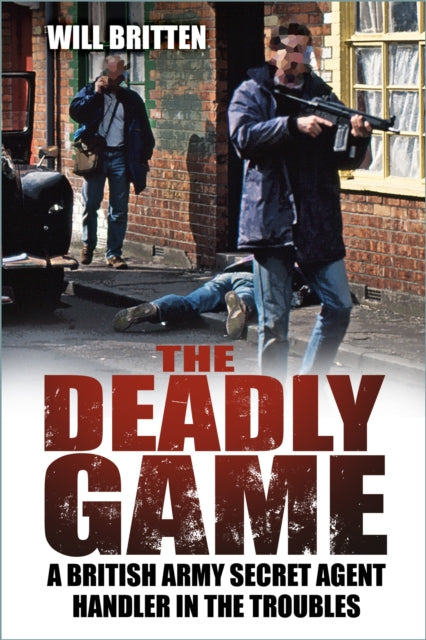 The Deadly Game : A British Army Secret Agent Handler in the Troubles - 9781803993812