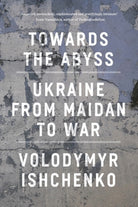 Towards the Abyss : Ukraine from Maidan to War - 9781804295540