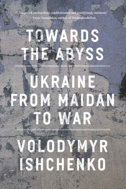 Towards the Abyss : Ukraine from Maidan to War - 9781804295540
