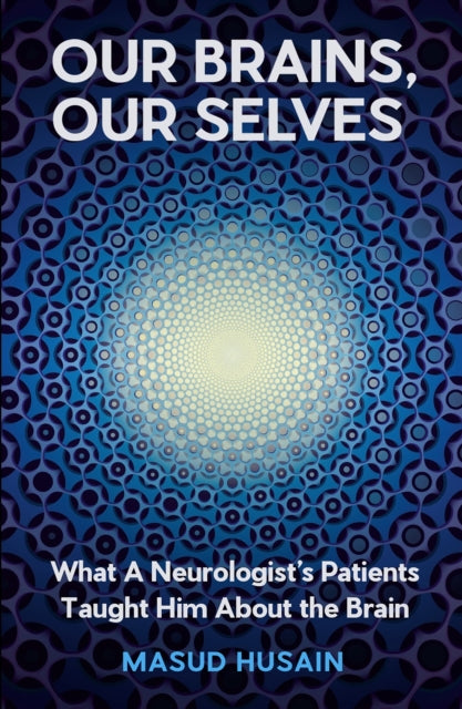 Our Brains, Our Selves : What a Neurologist’s Patients Taught Him About the Brain - 9781805301059