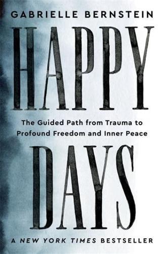 Happy Days : The Guided Path from Trauma to Profound Freedom and Inner Peace