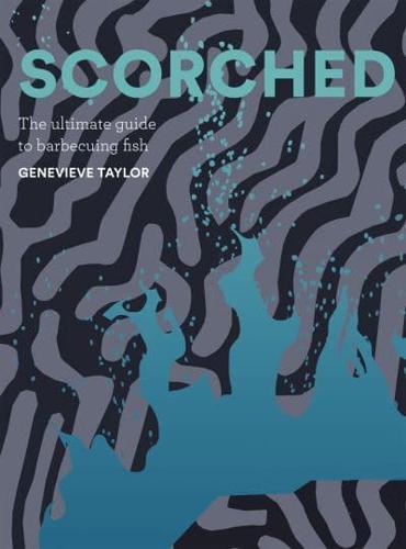 Scorched : The Ultimate Guide to Barbecuing Fish