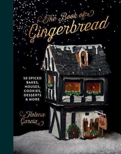 The Book Of Gingerbread : 50 Spiced Bakes, Houses, Cookies, Desserts and More