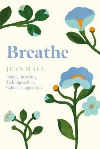 Breathe : Simple Breathing Techniques for a Calmer, Happier Life