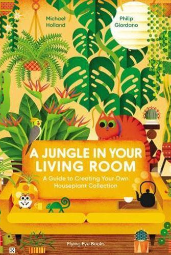 A Jungle in Your Living Room : A Guide to Creating Your Own Houseplant Collection