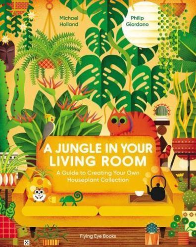 A Jungle in Your Living Room : A Guide to Creating Your Own Houseplant Collection