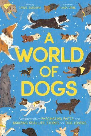 A World of Dogs : A Celebration of Fascinating Facts and Amazing Real-Life Stories for Dog Lovers
