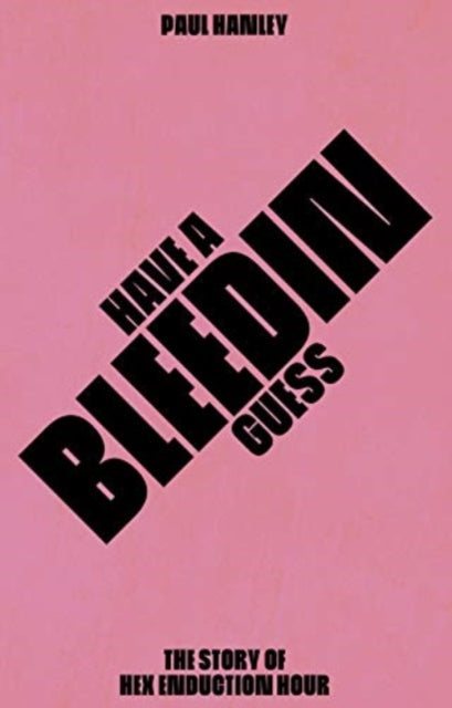 Have A Bleedin Guess : The Story of Hex Enduction Hour - 9781901927801
