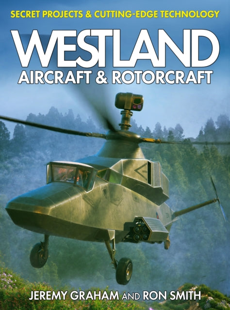 Westland Aircraft & Rotorcraft: Secret Projects & Cutting-Edge Technology - 9781911658955