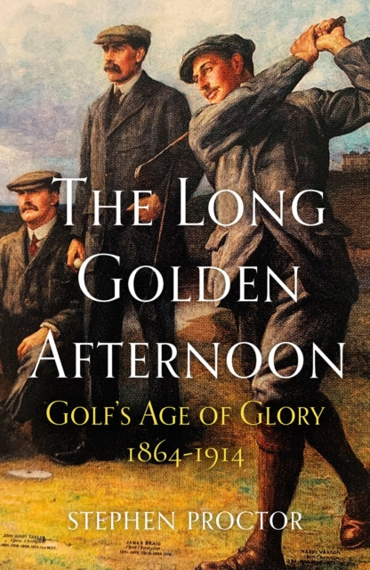 The Long Golden Afternoon : Golf's Age of Glory, 1864-1914 - 9781913759100