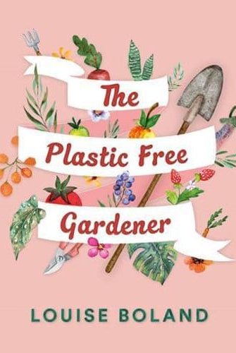 The Plastic-Free Gardener : Step-by-step guide to gardening without plastic including hundreds of plastic-free tips