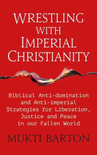 Wrestling with Imperial Christianity : Biblical Anti-domination and Anti-imperial Strategies for Liberation, Justice and Peace in our Fallen World - 9781915412805