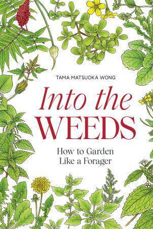 Into the Weeds : How to Garden Like a Forager
