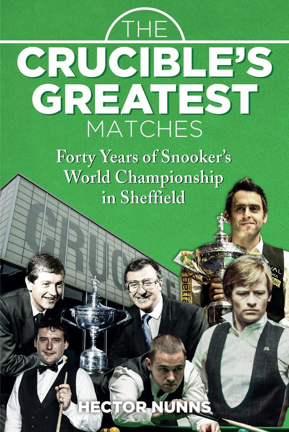 The Crucible's Greatest Matches: Forty Years of Snooker's World Championship in Sheffield - Belfast Books