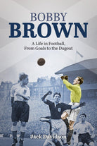 Bobby Brown: A Life in Football, From Goals to the Dugout - Belfast Books