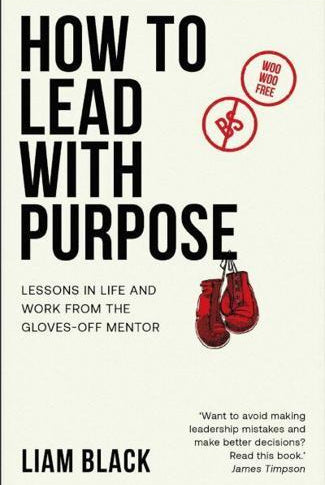 How to Lead with Purpose : Lessons in life and work from the gloves-off mentor