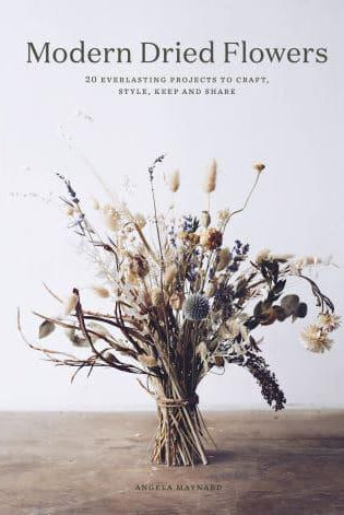 Modern Dried Flowers : 20 everlasting projects to craft, style, keep and share
