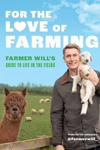 For the Love of Farming : Farmer Will's Guide to Life in the Fields