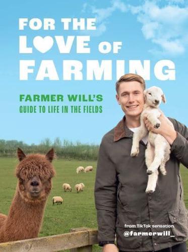 For the Love of Farming : Farmer Will's Guide to Life in the Fields