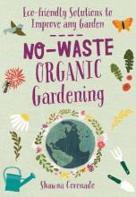 No-Waste Organic Gardening : Eco-friendly Solutions to Improve any Garden