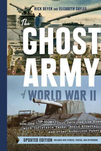 Ghost Army of World War II : How One Top-Secret Unit Deceived the Enemy with Inflatable Tanks, Sound Effects, and Other Audacious Fakery
