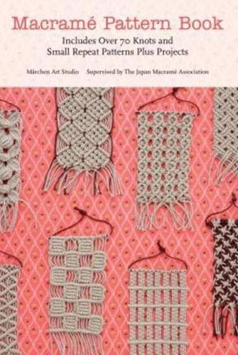 Macrame Pattern Book : Includes Over 70 Knots and Small Repeat Patterns Plus Projects