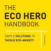 The Eco Hero Handbook : Simple Solutions to Tackle Eco-Anxiety