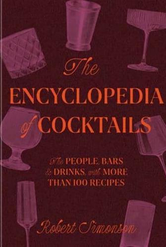 The Encyclopedia of Cocktails : The People, Bars & Drinks, with More Than 100 Recipes
