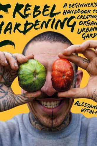 Rebel Gardening : A beginner's handbook to organic urban gardening
