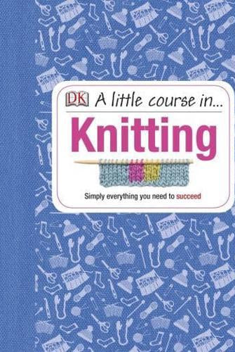 A Little Course in Knitting : Simply Everything You Need to Succeed