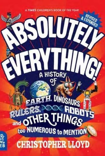 Absolutely Everything! Revised and Expanded : A History of Earth, Dinosaurs, Rulers, Robots and Other Things too Numerous to Mention