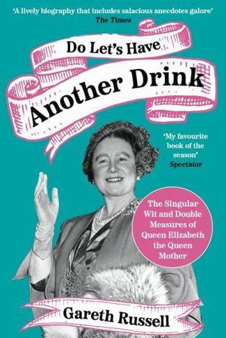 Do Let’s Have Another Drink : The Singular Wit and Double Measures of Queen Elizabeth the Queen Mother