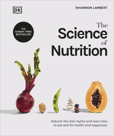 The Science of Nutrition : Debunk the Diet Myths and Learn How to Eat Well for Health and Happiness