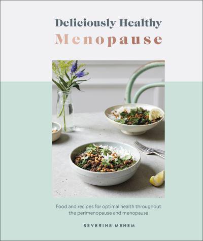 Deliciously Healthy Menopause : Food and Recipes for Optimal Health Throughout Perimenopause and Menopause