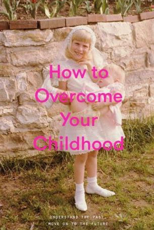 How to Overcome Your Childhood