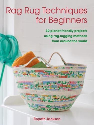 Rag Rug Techniques for Beginners : 30 Planet-Friendly Projects Using Rag-Rugging Methods from Around the World