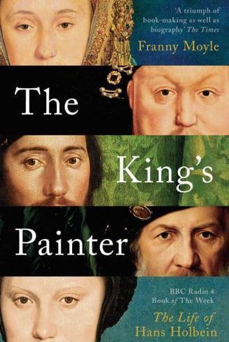 The King's Painter : The Life and Times of Hans Holbein