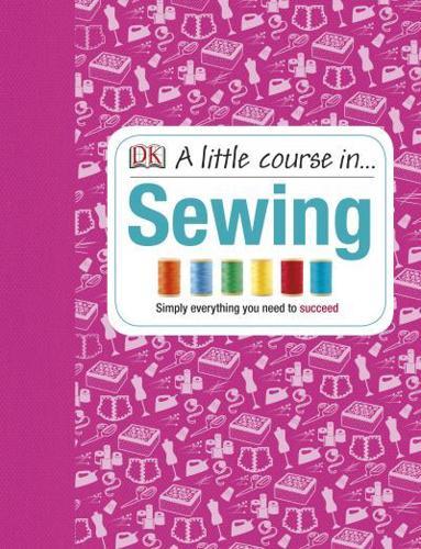 A Little Course in Sewing : Simply Everything You Need to Succeed