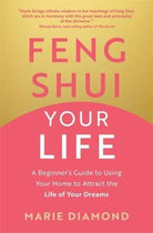 Feng Shui Your Life : A Beginner’s Guide to Using Your Home to Attract the Life of Your Dreams