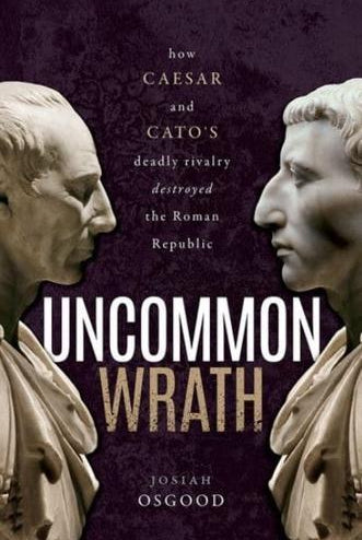 Uncommon Wrath : How Caesar and Cato's Deadly Rivalry Destroyed the Roman Republic
