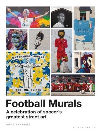 Football Murals: A Celebration of Soccer's Greatest Street Art : Shortlisted for the Sunday Times Sports Book Awards 2023