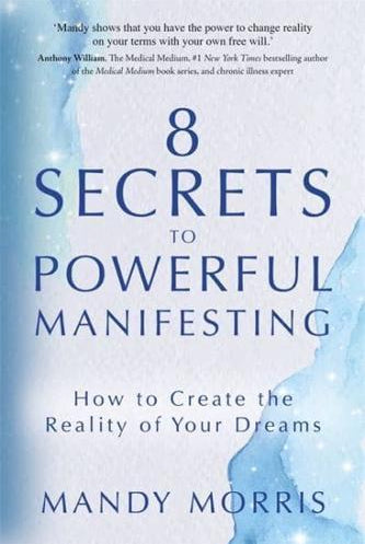 8 Secrets to Powerful Manifesting : How to Create the Reality of Your Dreams