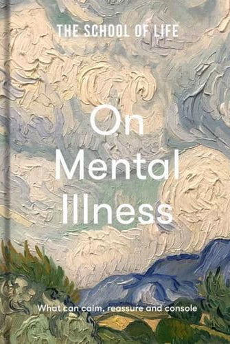 The School of Life: On Mental Illness : what can calm, reassure and console